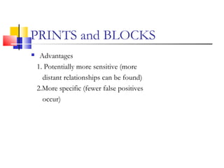 PRINTS and BLOCKS
 Advantages
1. Potentially more sensitive (more
distant relationships can be found)
2.More specific (fewer false positives
occur)
 