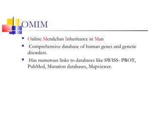 OMIM
 Online Mendelian Inheritance in Man
 Comprehensive database of human genes and genetic
disorders.
 Has numerous links to databases like SWISS- PROT,
PubMed, Mutation databases, Mapviewer.
 
