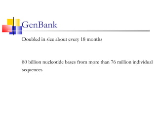 GenBank
Doubled in size about every 18 months
80 billion nucleotide bases from more than 76 million individual
sequences
 