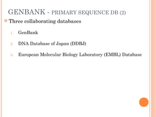 GENBANK - PRIMARY SEQUENCE DB (2)
 Three collaborating databases
1. GenBank
2. DNA Database of Japan (DDBJ)
3. European Molecular Biology Laboratory (EMBL) Database
 