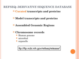 REFSEQ: DERIVATIVE SEQUENCE DATABASE
 Curated transcripts and proteins
 Model transcripts and proteins
 Assembled Genomic Regions
 Chromosome records
 Human genome
 microbial
 organelle
ftp://ftp.ncbi.nih.gov/refseq/release/
 