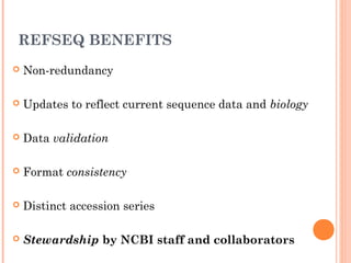 REFSEQ BENEFITS
 Non-redundancy  
 Updates to reflect current sequence data and biology
 Data validation
 Format consistency
 Distinct accession series
 Stewardship by NCBI staff and collaborators
 