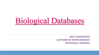 Biological Databases
SMT. P.SANGEETHA
LECTURER IN BIOTECHNOLOGY
KVRGCW(A), KURNOOL
 
