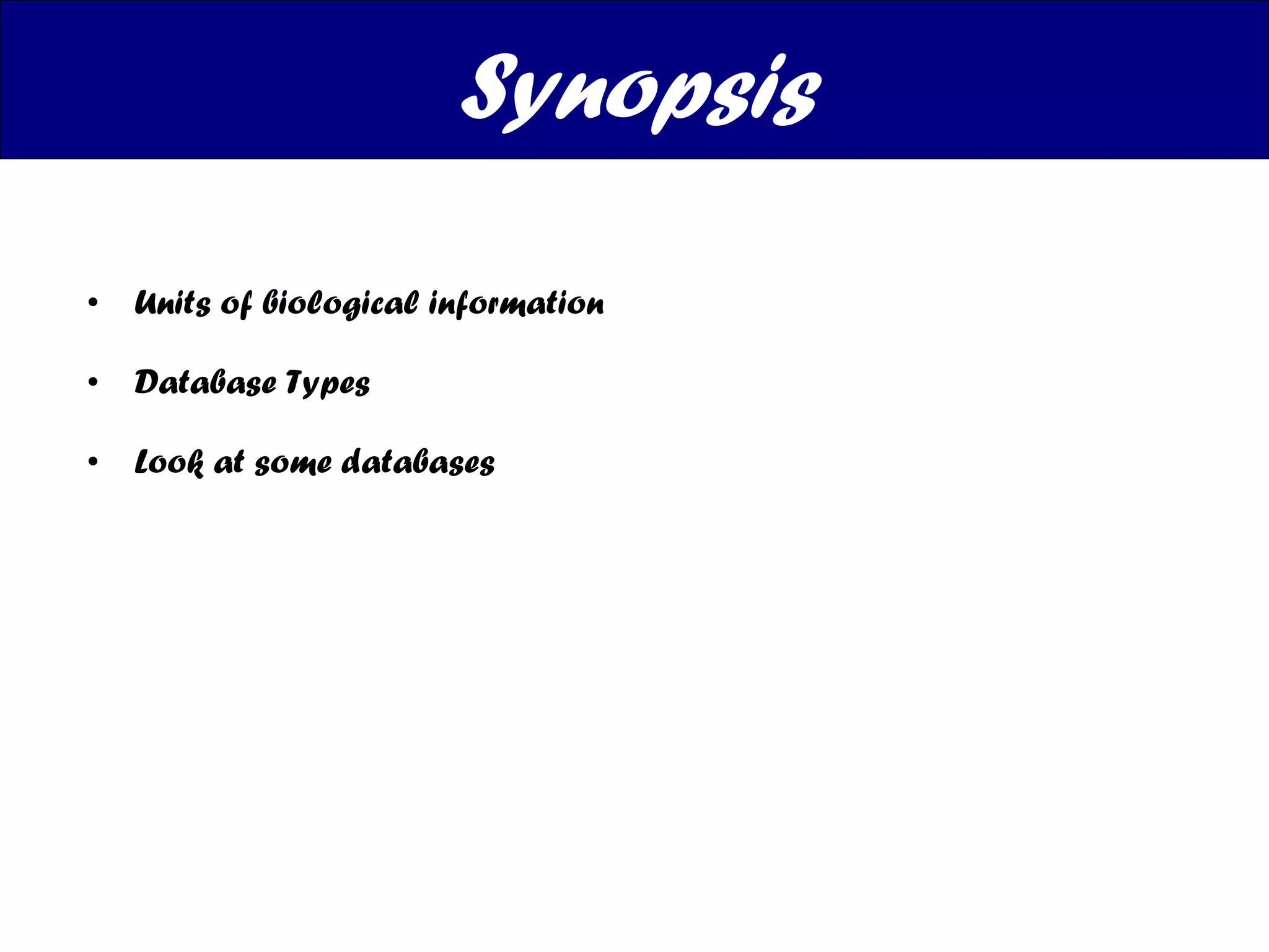 Units of biological information Database Types Look at some databases Synopsis 