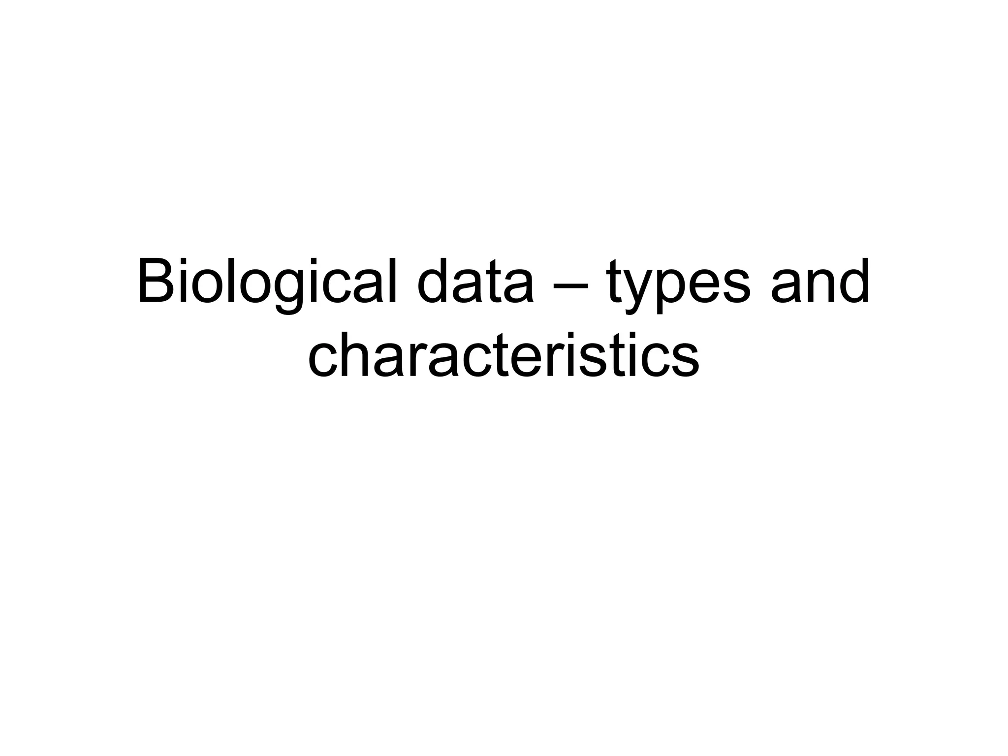 Biological data – types and
characteristics
 