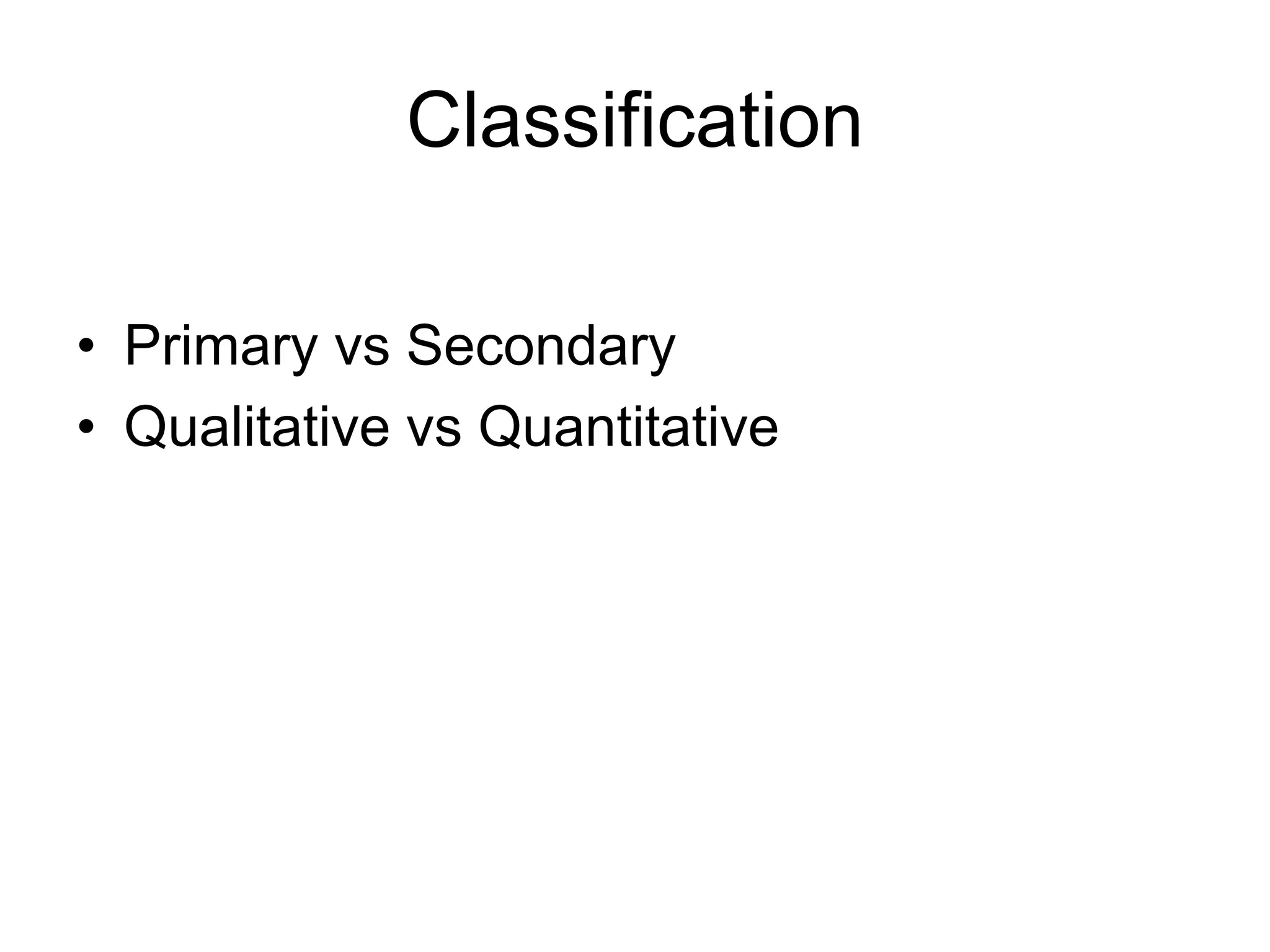 Classification
• Primary vs Secondary
• Qualitative vs Quantitative
 