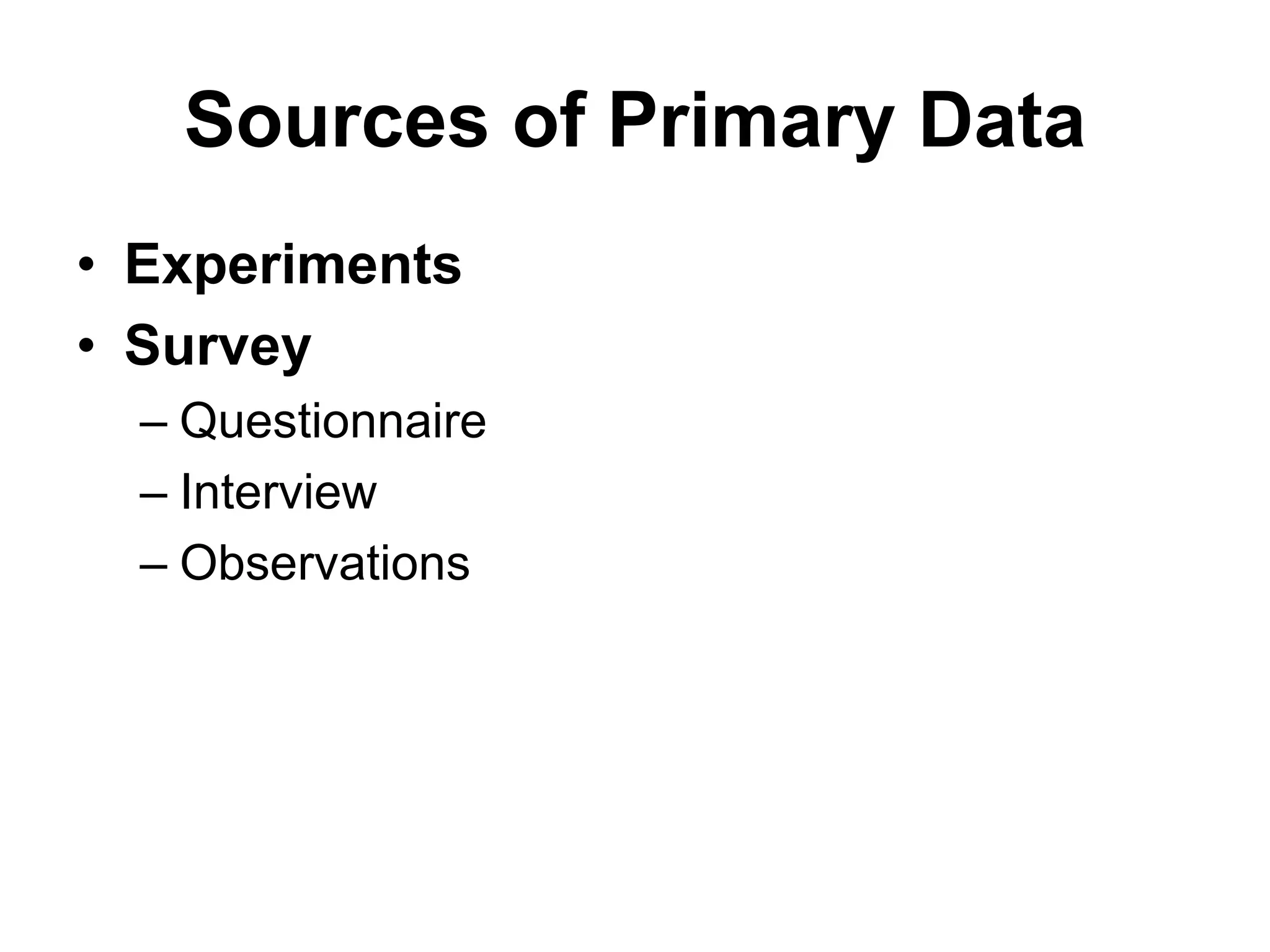 Sources of Primary Data
• Experiments
• Survey
– Questionnaire
– Interview
– Observations
 