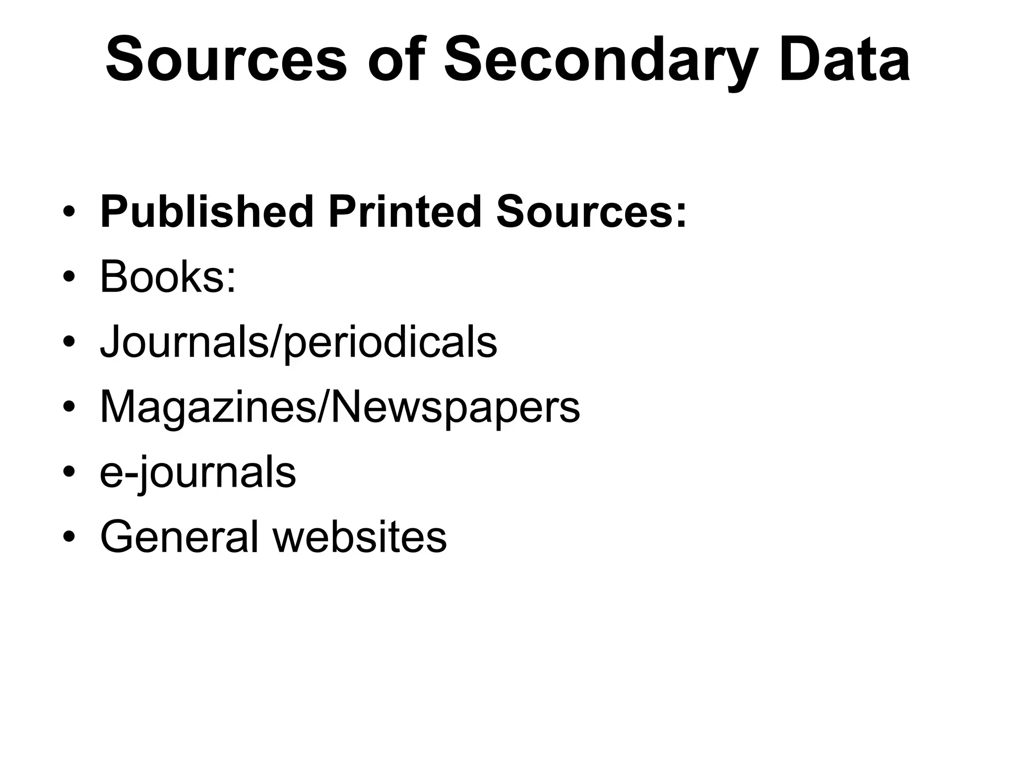 Sources of Secondary Data
• Published Printed Sources:
• Books:
• Journals/periodicals
• Magazines/Newspapers
• e-journals
• General websites
 