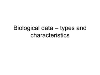 Biological data – types and
characteristics
 