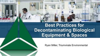 Best Practices for
Decontaminating Biological
Equipment & Spaces
Ryan Miller, Triumvirate Environmental
 