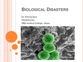 BIOLOGICAL DISASTERS
Dr. Hemraj Soni
Paediatrician
SMS medical College, Jaipur
 