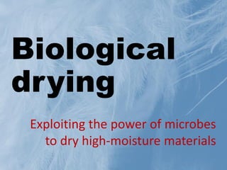 Biological
drying
Exploiting the power of microbes
to dry high-moisture materials
 