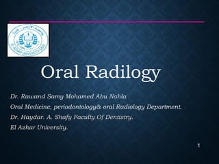 Oral Radilogy
Dr. Rawand Samy Mohamed Abu Nahla
Oral Medicine, periodontology& oral Radiology Department.
Dr. Haydar. A. Shafy Faculty Of Dentistry.Dr. Haydar. A. Shafy Faculty Of Dentistry.
El Azhar University.El Azhar University.
1
 