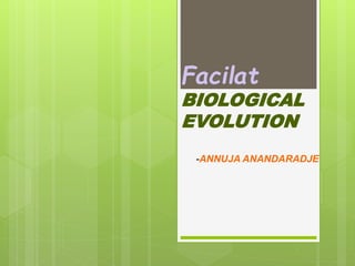 Facilat
BIOLOGICAL
EVOLUTION
-ANNUJA ANANDARADJE
 