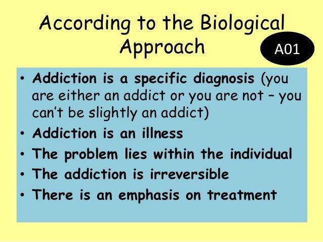 biological approach to addiction Study flashcards on psya4 - a - biological approach to initiation, maintenance and relapse in addiction (smoking and gambling) at cramcom quickly memorize the terms, phrases and much more. biological approach to addiction Study flashcards on psya4 - a - biological approach to initiation, maintenance and relapse in addiction (smoking and gambling) at cramcom quickly memorize the terms, phrases and much more.