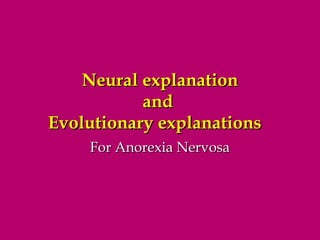 Neural explanation
and
Evolutionary explanations
For Anorexia Nervosa

 
