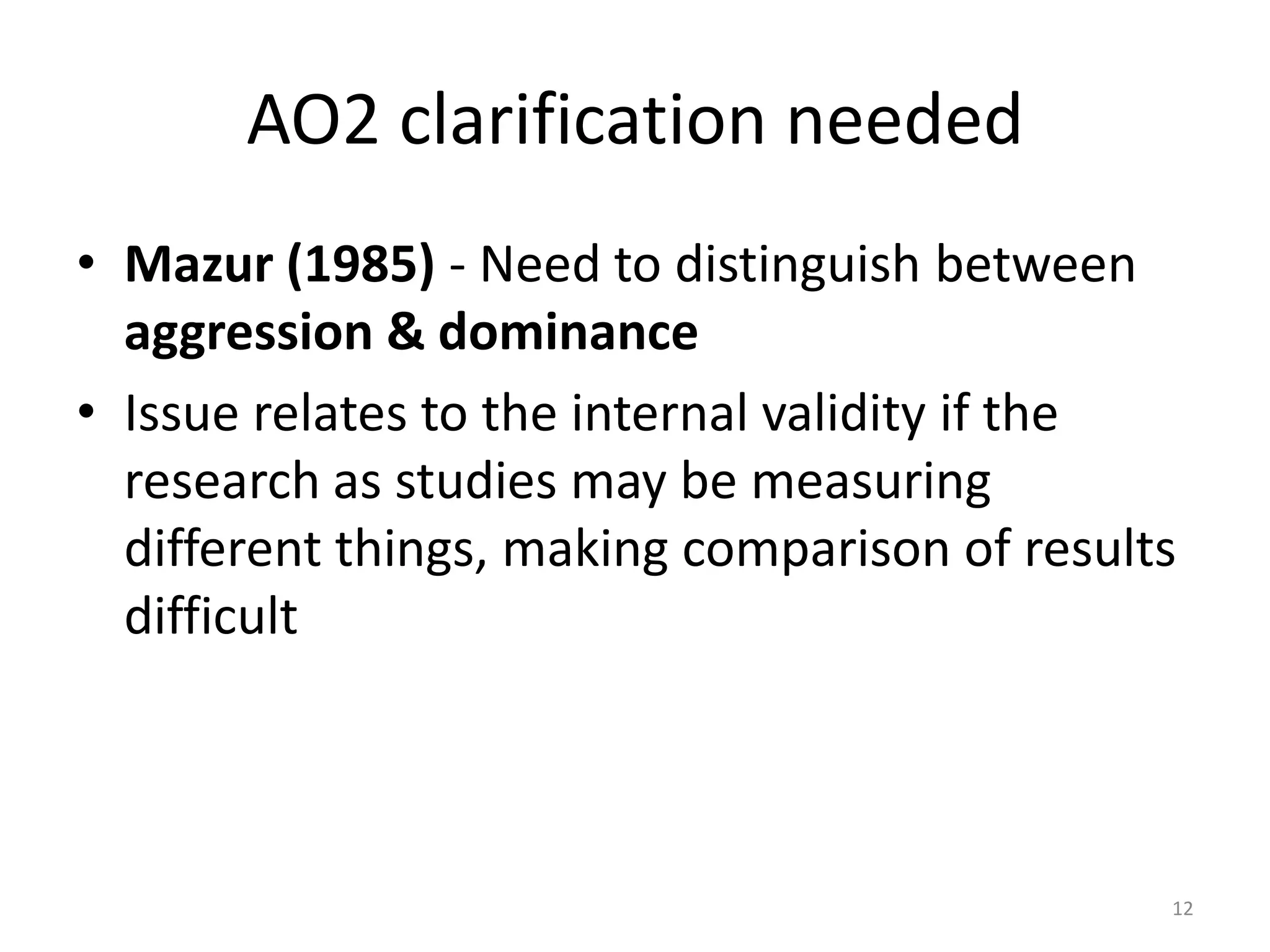 AO2 clarification neededMazur (1985) - Need to distinguish between aggression & dominanceIssue relates to the internal validity if the research as studies may be measuring different things, making comparison of results difficult12