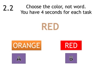 Choose the color, not word.  
You have 4 seconds for each task
REDORANGE
RED
2.2
 