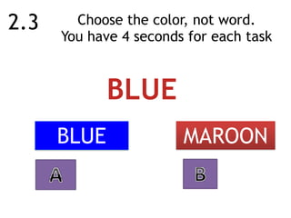 Choose the color, not word.  
You have 4 seconds for each task
MAROONBLUE
2.3
BLUE
 