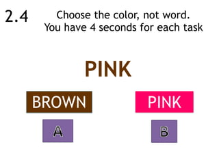 Choose the color, not word.  
You have 4 seconds for each task
PINKBROWN
PINK
2.4
 