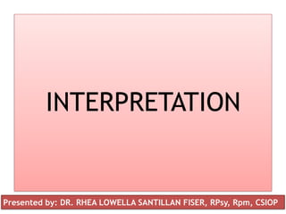 INTERPRETATION
Presented by: DR. RHEA LOWELLA SANTILLAN FISER, RPsy, Rpm, CSIOP
 