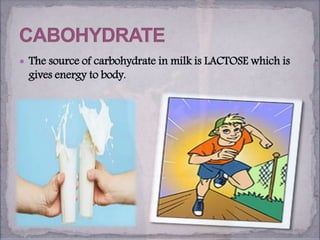 The source of carbohydrate in milk is LACTOSE which is
gives energy to body.
 