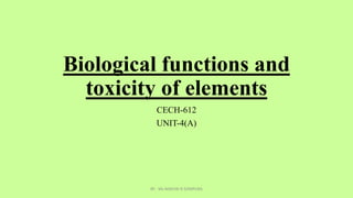 Biological functions and
toxicity of elements
CECH-612
UNIT-4(A)
BY - Ms MAYURI R SOMPURA
 