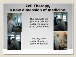 Biological Health Center Mallorca S.L
Our products are
produced always
under the control
of the government
We only work
under absolutely
sterile conditions
 