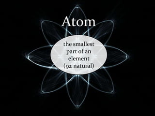 Atom
the smallest
part of an
element
(92 natural)

 