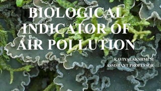 BIOLOGICAL
INDICATOR OF
AIR POLLUTION
KAVIYALAKSHMI M
ASSISTANT PROFESSOR
 