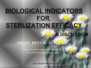 BIOLOGICAL INDICATORS
FOR
STERLIZATION EFFICACY
A DISCUSSION
INDIAN DENTAL ACADEMY
Leader in continuing dental education
www.indiandentalacademy.com

www.indiandentalacademy.com

 