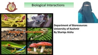 Department of Bioresources
University of Kashmir
By Shariqa Aisha
Biological Interactions
Picture
representing
the title of
the Topic
 