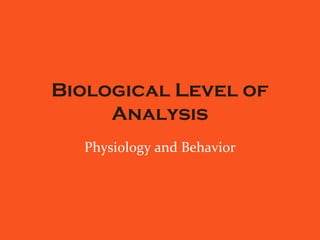 Biological Level of
Analysis
Physiology and Behavior
 