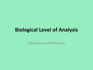 Biological Level of Analysis
Genetics and Behavior
 