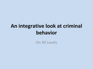 An integrative look at criminal
behavior
On All Levels
 