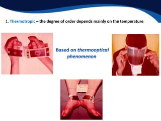 1. Thermotropic – the degree of order depends mainly on the temperature
 
