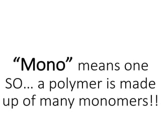 “Mono” means one
SO… a polymer is made
up of many monomers!!
 