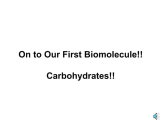 On to Our First Biomolecule!!
Carbohydrates!!
 