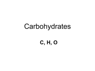 Carbohydrates
C, H, O
 