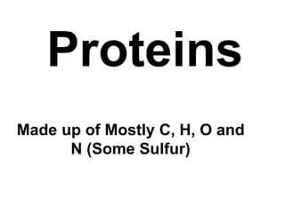 Proteins
Made up of Mostly C, H, O and
N (Some Sulfur)
 