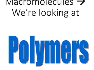 Macromolecules 
We’re looking at
 