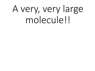 A very, very large
molecule!!
 