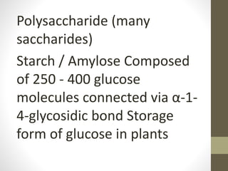 Polysaccharide (many
saccharides)
Starch / Amylose Composed
of 250 - 400 glucose
molecules connected via α-1-
4-glycosidic bond Storage
form of glucose in plants
 