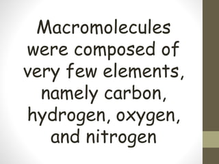 Macromolecules
were composed of
very few elements,
namely carbon,
hydrogen, oxygen,
and nitrogen
 
