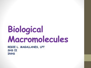 Biological
Macromolecules
REGIE L. MAGALLANES, LPT
SHS II
INHS
 