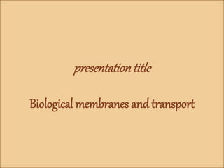 presentationtitle
Biological membranes and transport
 