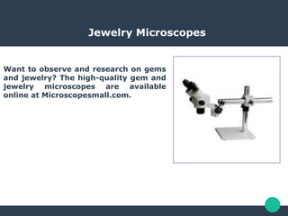 Jewelry Microscopes
Want to observe and research on gems
and jewelry? The high-quality gem and
jewelry microscopes are available
online at Microscopesmall.com.
 