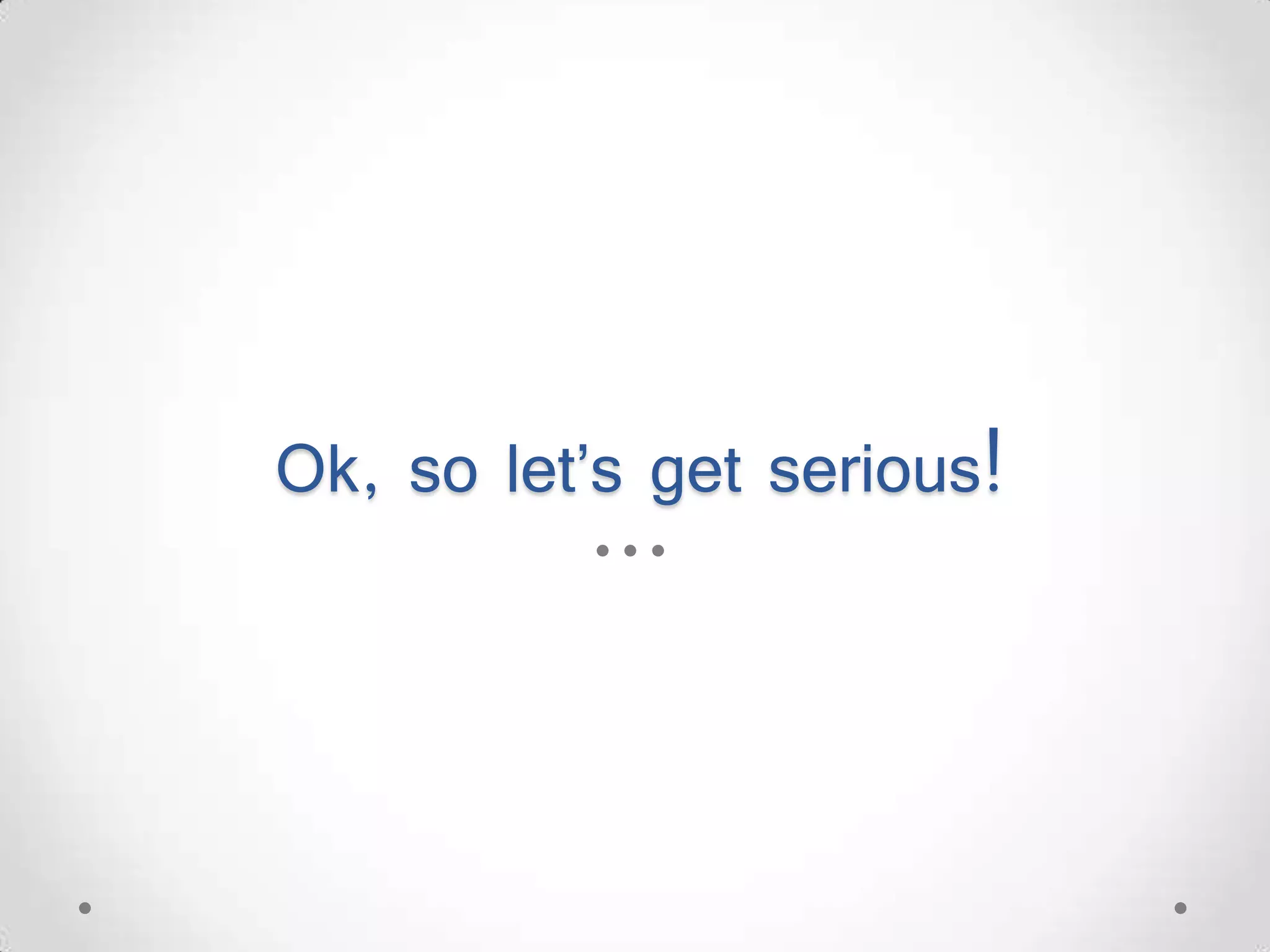 Ok, so let’s get serious! 