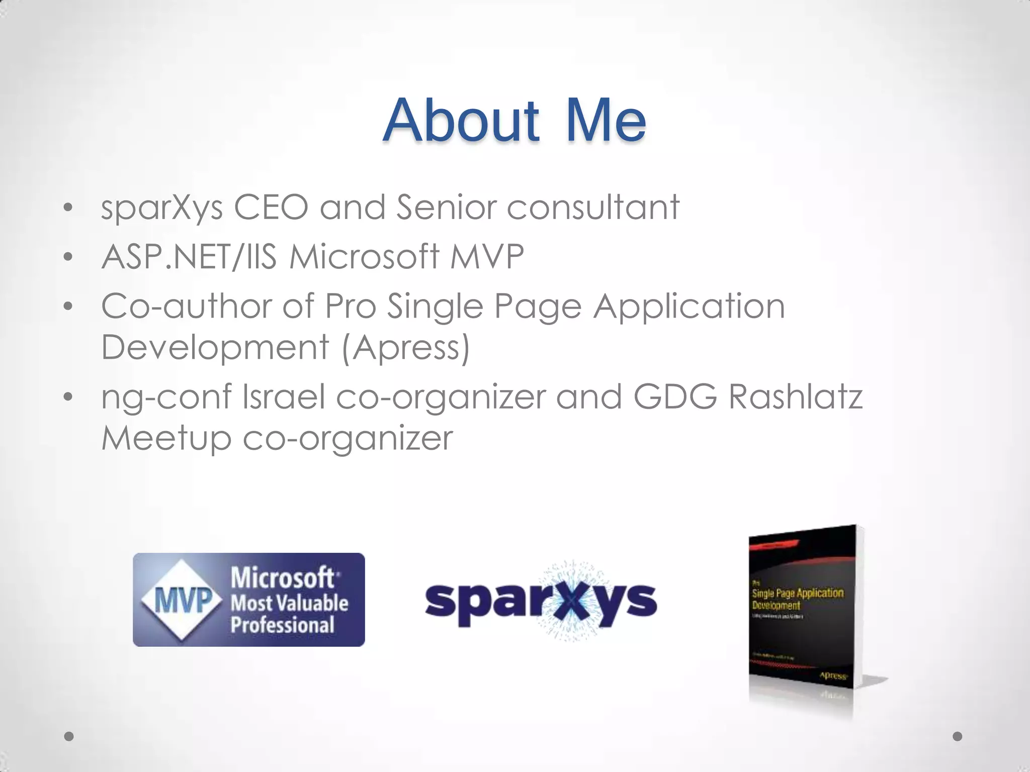 About Me • sparXys CEO and Senior consultant • ASP.NET/IIS Microsoft MVP • Co-author of Pro Single Page Application Development (Apress) • ng-conf Israel co-organizer and GDG Rashlatz Meetup co-organizer 