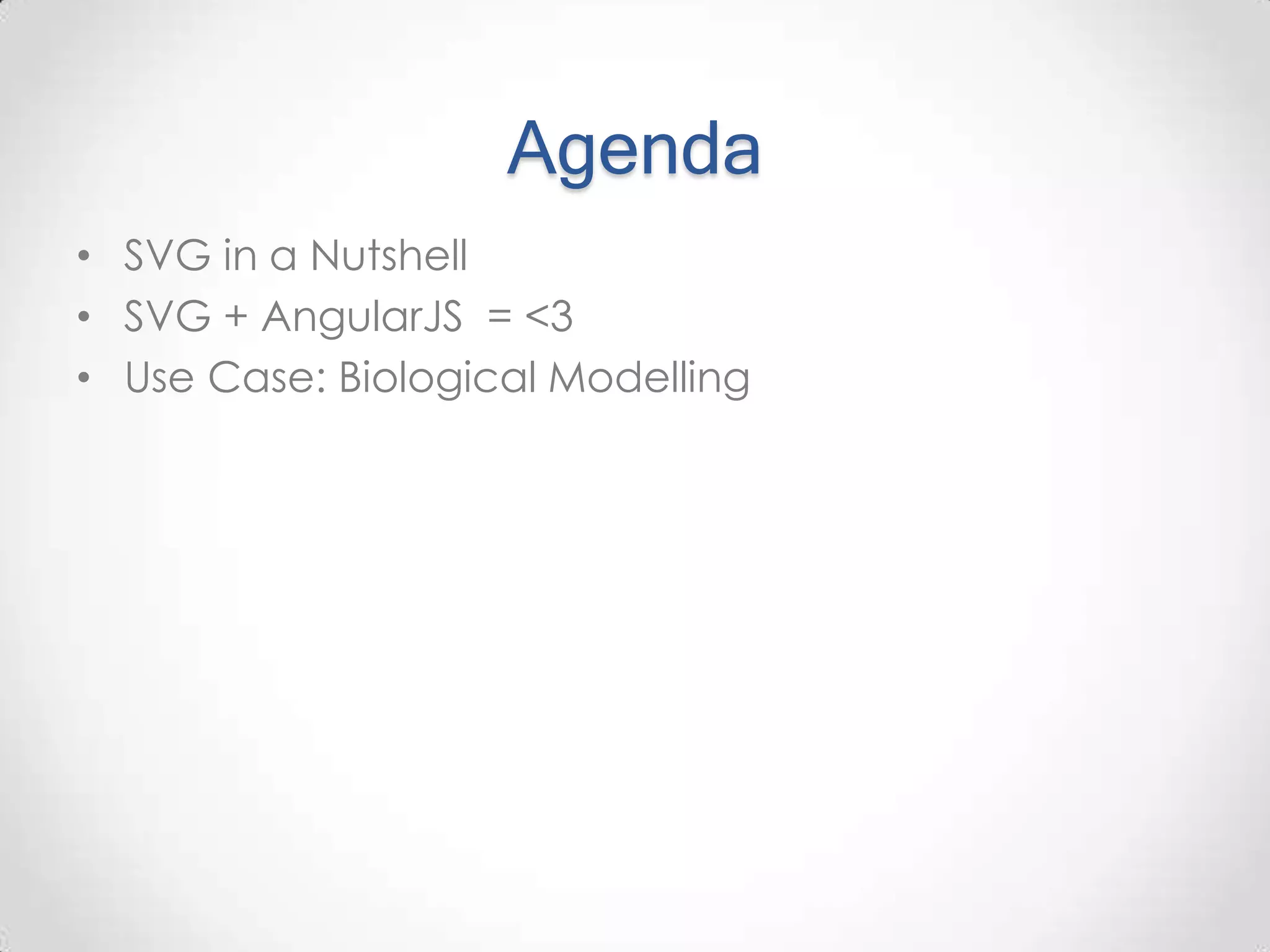Agenda • SVG in a Nutshell • SVG + AngularJS = <3 • Use Case: Biological Modelling 